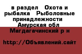  в раздел : Охота и рыбалка » Рыболовные принадлежности . Амурская обл.,Магдагачинский р-н